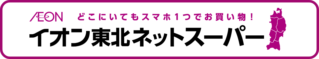AEON どこにいてもスマホ1つでお買い物！イオン東北ネットスーパー