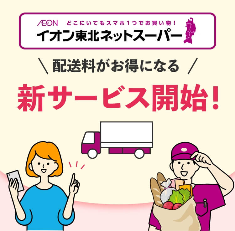 AEON どこにいてもスマホ1つでお買い物！イオン東北ネットスーパー 配送料がお得になる新サービス開始！